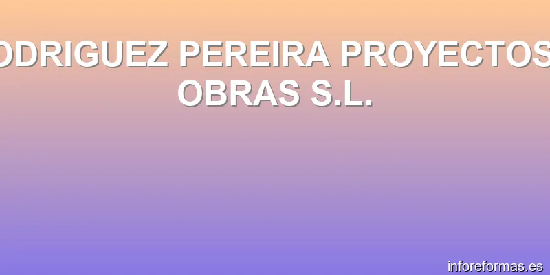 RODRIGUEZ PEREIRA PROYECTOS Y OBRAS S.L.