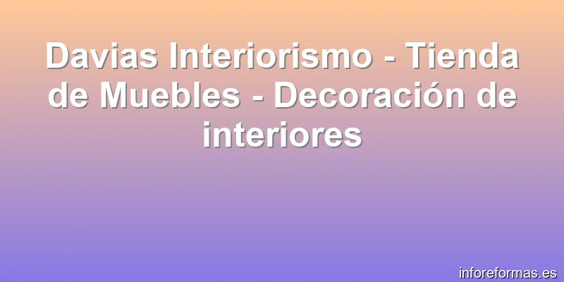 Davias Interiorismo - Tienda de Muebles - Decoración de interiores