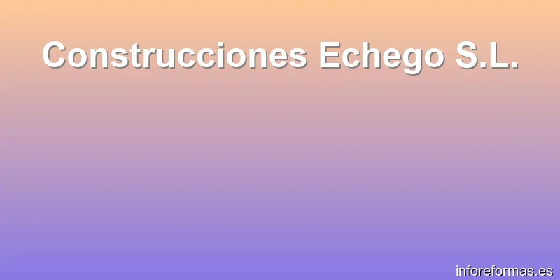 Construcciones Echego S.L.