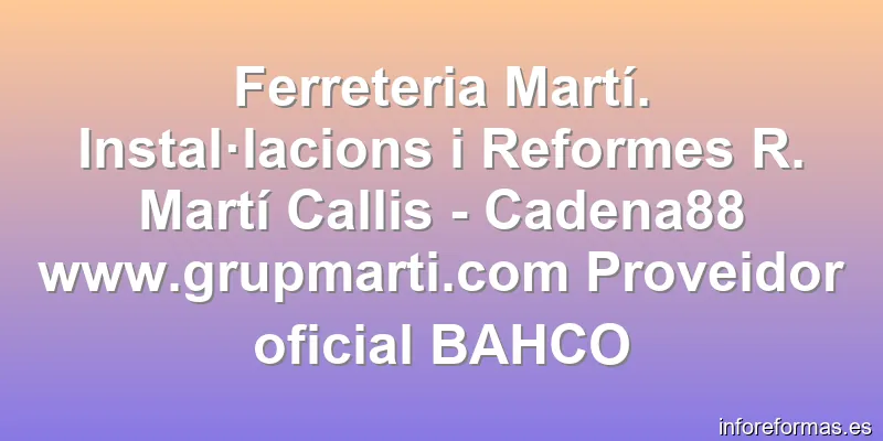 Ferreteria Martí. Instal·lacions i Reformes R. Martí Callis - Cadena88 www.grupmarti.com Proveidor oficial BAHCO