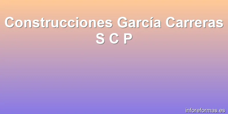 Construcciones García Carreras S C P