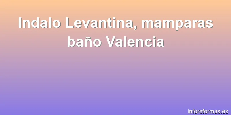 Indalo Levantina, mamparas baño Valencia