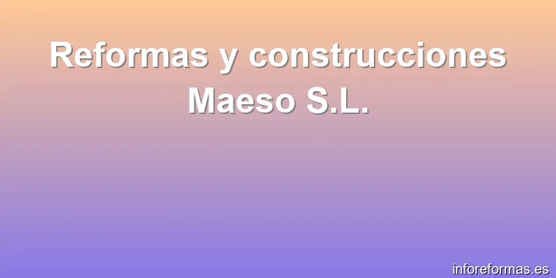 Reformas y construcciones Maeso S.L.