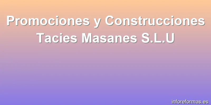 Promociones y Construcciones Tacies Masanes S.L.U