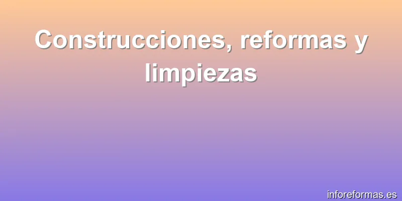 Construcciones, reformas y limpiezas