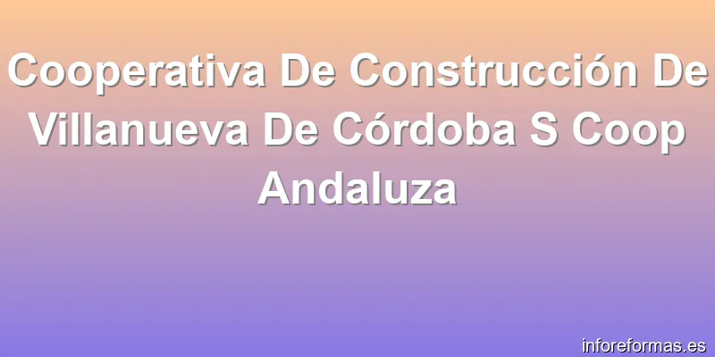 Cooperativa De Construcción De Villanueva De Córdoba S Coop Andaluza