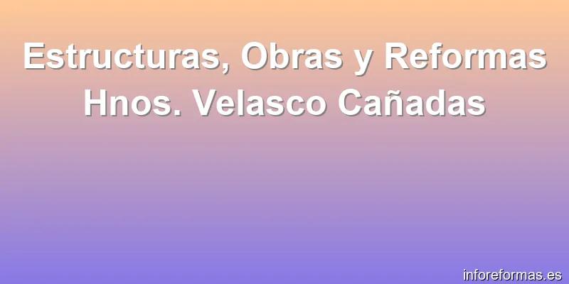 Estructuras, Obras y Reformas Hnos. Velasco Cañadas
