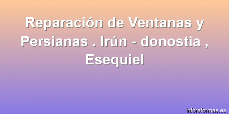 Reparación de Ventanas y Persianas . Irún - donostia , Esequiel