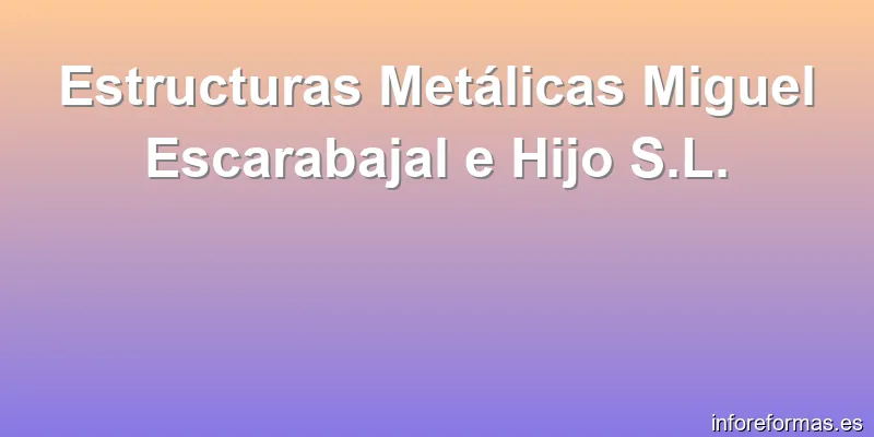 Estructuras Metálicas Miguel Escarabajal e Hijo S.L.