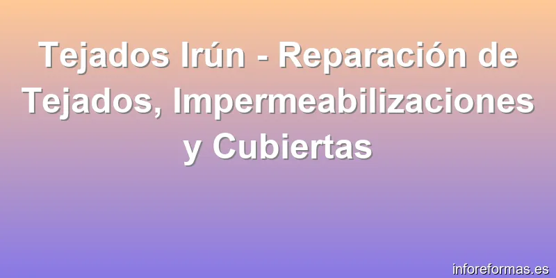 Tejados Irún - Reparación de Tejados, Impermeabilizaciones y Cubiertas