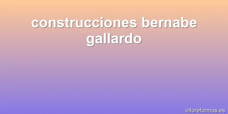 construcciones bernabe gallardo