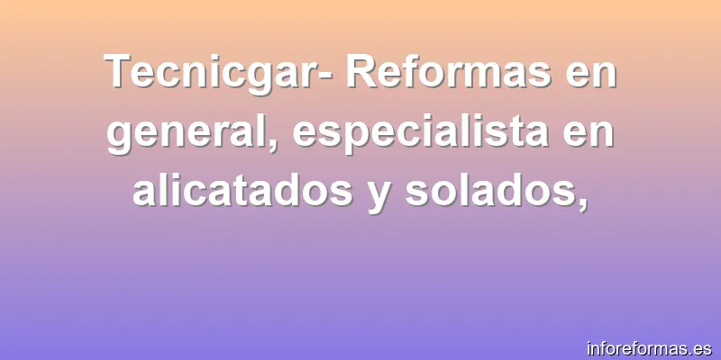 Tecnicgar- Reformas en general, especialista en alicatados y solados,