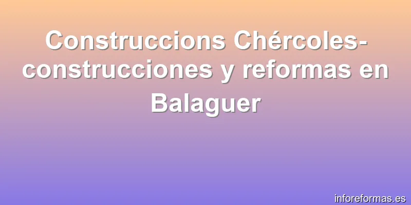 Construccions Chércoles- construcciones y reformas en Balaguer