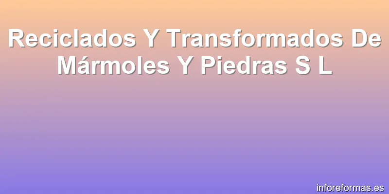 Reciclados Y Transformados De Mármoles Y Piedras S L