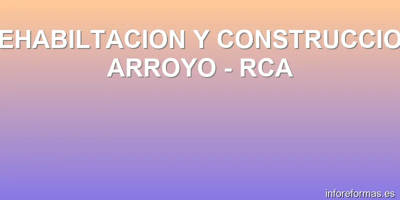 REHABILTACION Y CONSTRUCCION ARROYO - RCA