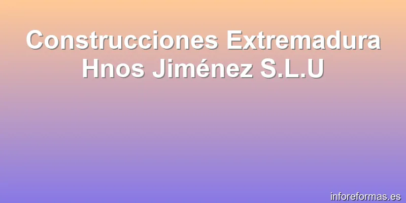 Construcciones Extremadura Hnos Jiménez S.L.U