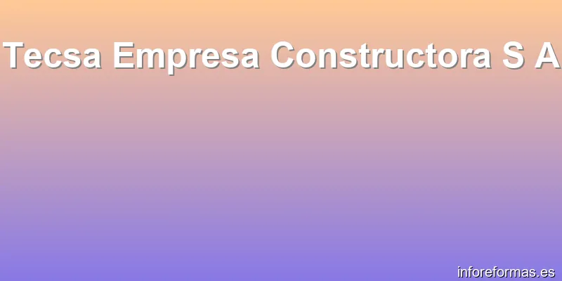 Tecsa Empresa Constructora S A