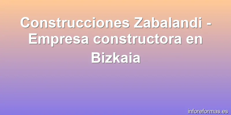 Construcciones Zabalandi - Empresa constructora en Bizkaia