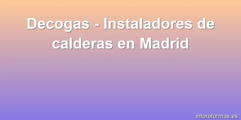 Decogas - Instaladores de calderas en Madrid