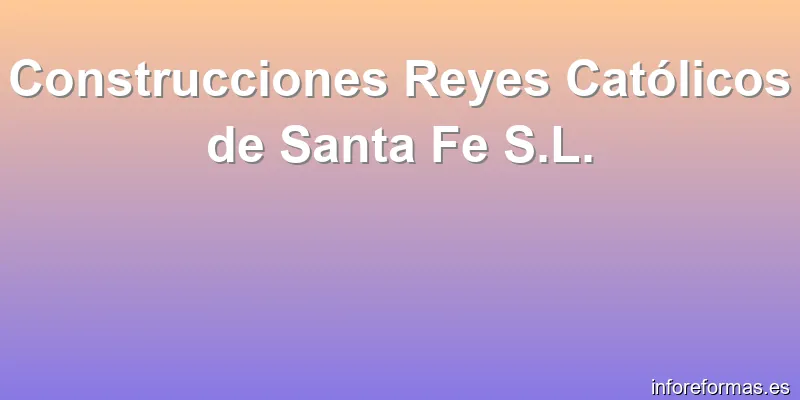 Construcciones Reyes Católicos de Santa Fe S.L.