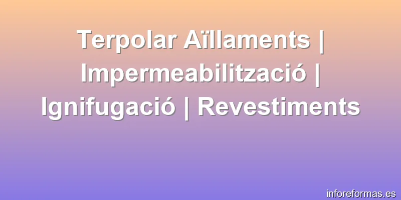 Terpolar Aïllaments | Impermeabilització | Ignifugació | Revestiments
