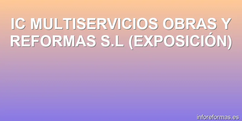 IC MULTISERVICIOS OBRAS Y REFORMAS S.L (EXPOSICIÓN)