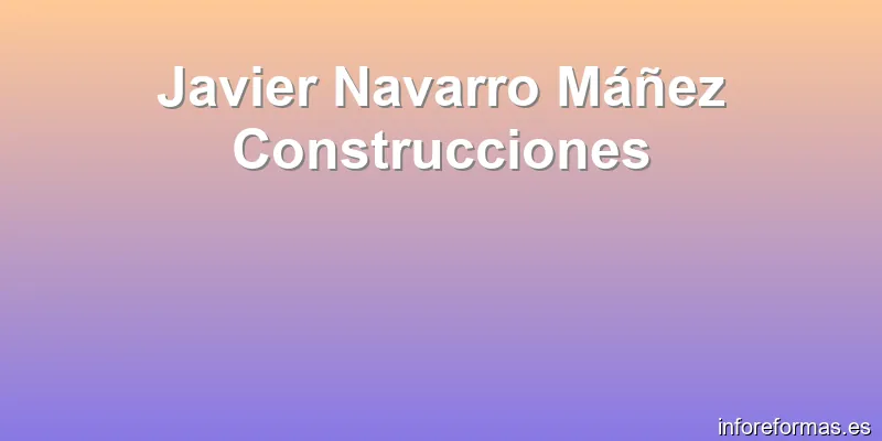 Javier Navarro Máñez Construcciones