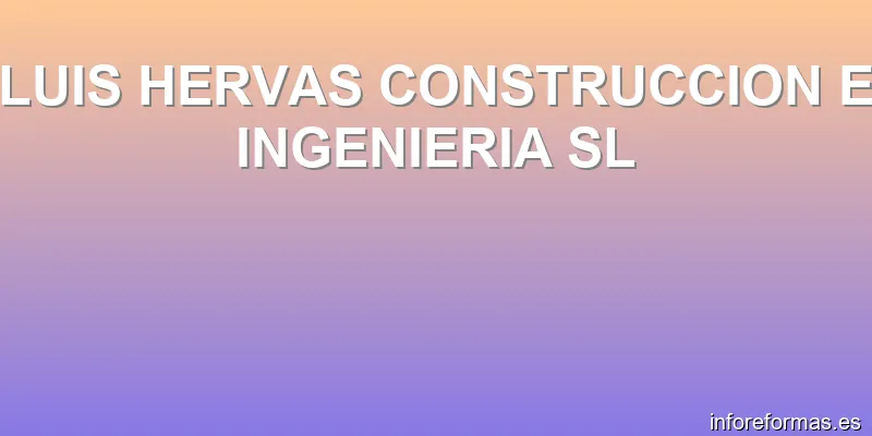 LUIS HERVAS CONSTRUCCION E INGENIERIA SL