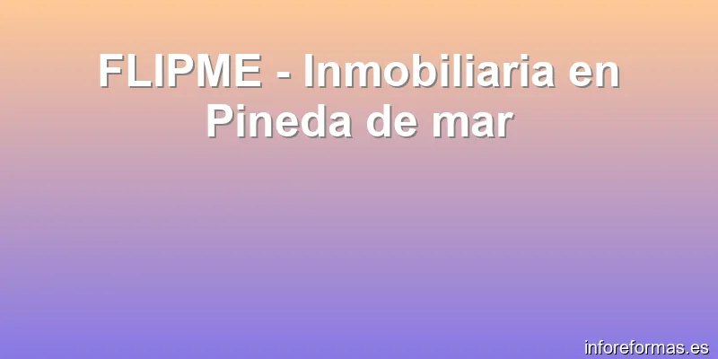 FLIPME - Inmobiliaria en Pineda de mar