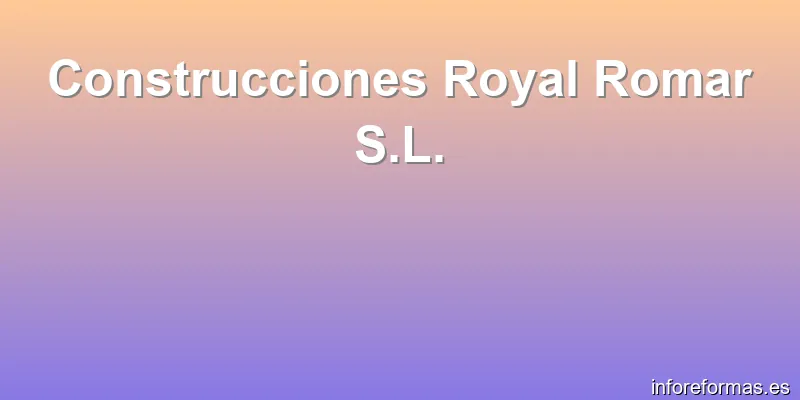 Construcciones Royal Romar S.L.