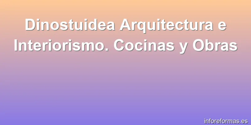 Dinostuidea Arquitectura e Interiorismo. Cocinas y Obras