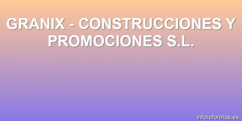 GRANIX - CONSTRUCCIONES Y PROMOCIONES S.L.