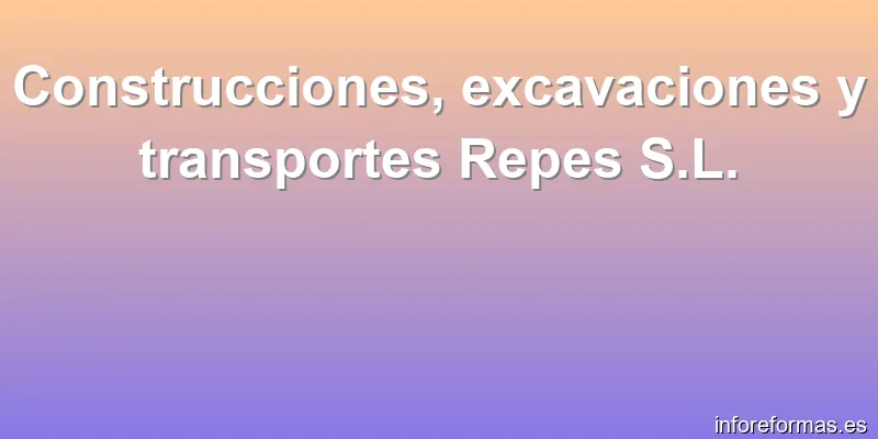 Construcciones, excavaciones y transportes Repes S.L.